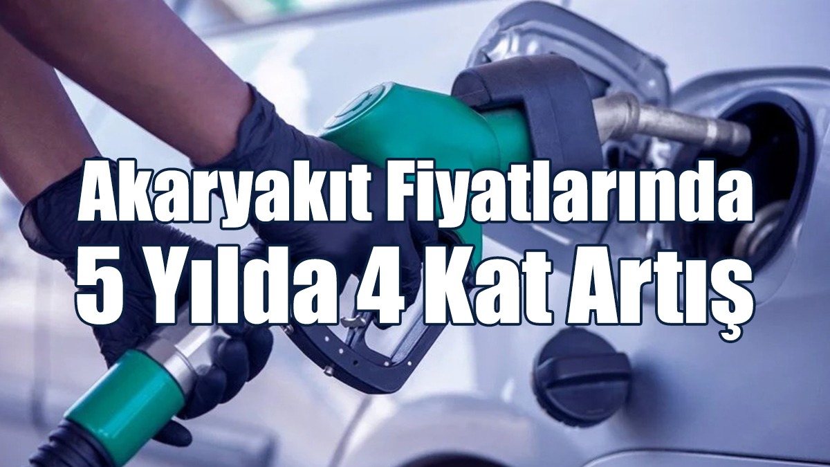 Akaryakıt Fiyatlarında 5 Yılda 4 Kat Artış
