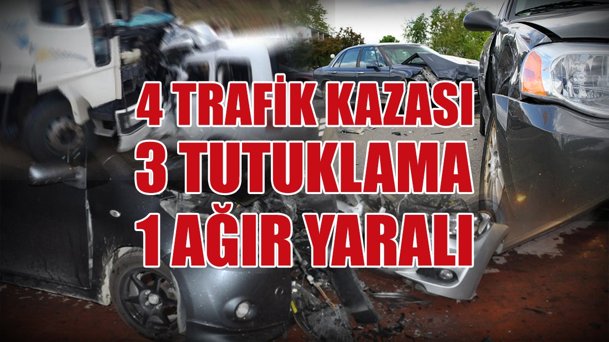 4 Trafik Kazası: 1 Ağır Yaralı, 3 Tutuklama