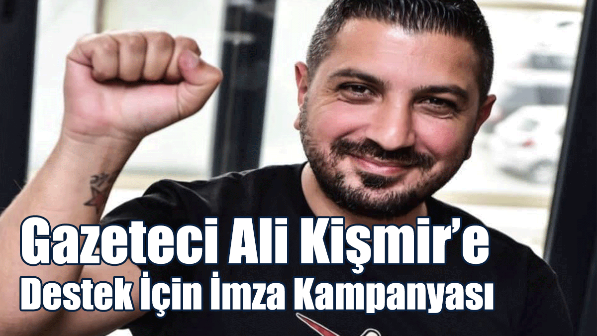 Gazeteci Ali Kişmir’e Destek İçin İmza Kampanyası Başlatıldı