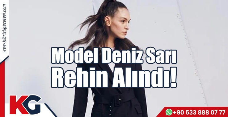Model Deniz Sarı Rehin Alındı!