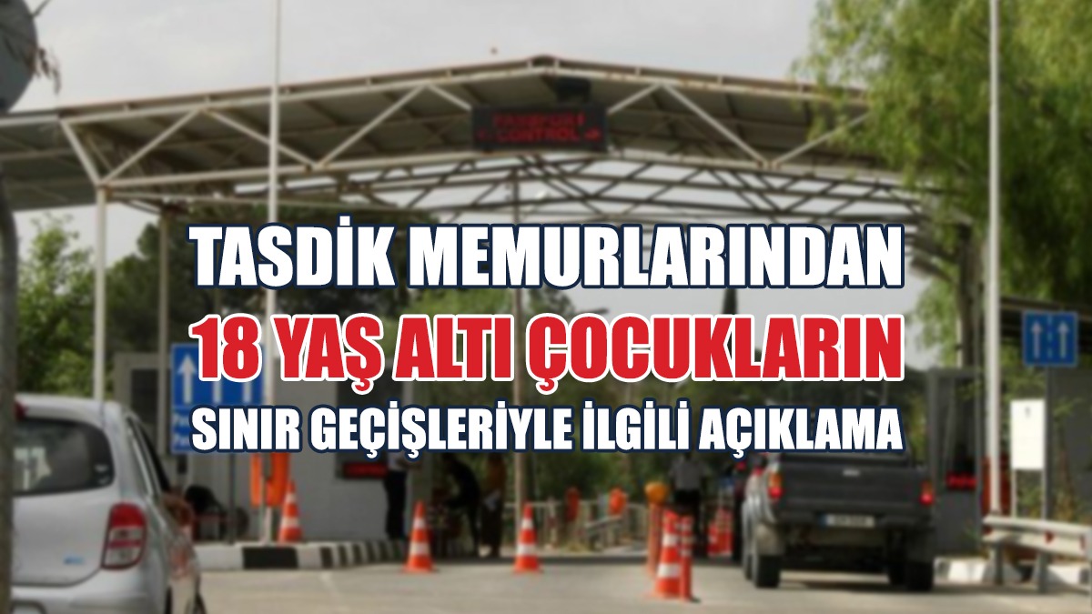 Tasdik Memurlarından 18 Yaş Altı Çocukların Sınır Geçişleriyle İlgili Açıklama