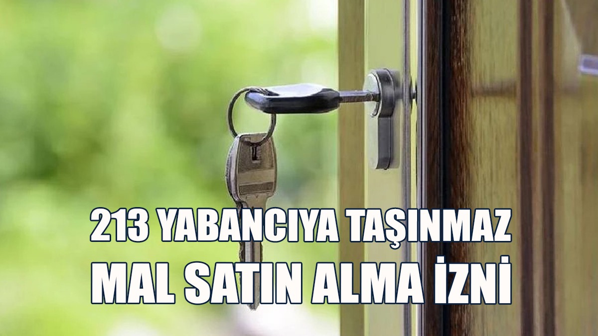 Bakanlar Kurulu’ndan 213 Yabancıya Taşınmaz Mal Satın Alma İzni