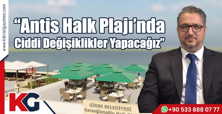 “Antis Halk Plajı’nda Ciddi Değişiklikler Yapacağız”