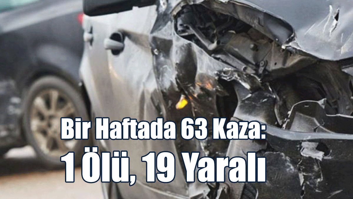 Bir Haftada 63 Kaza: 1 Ölü, 19 Yaralı