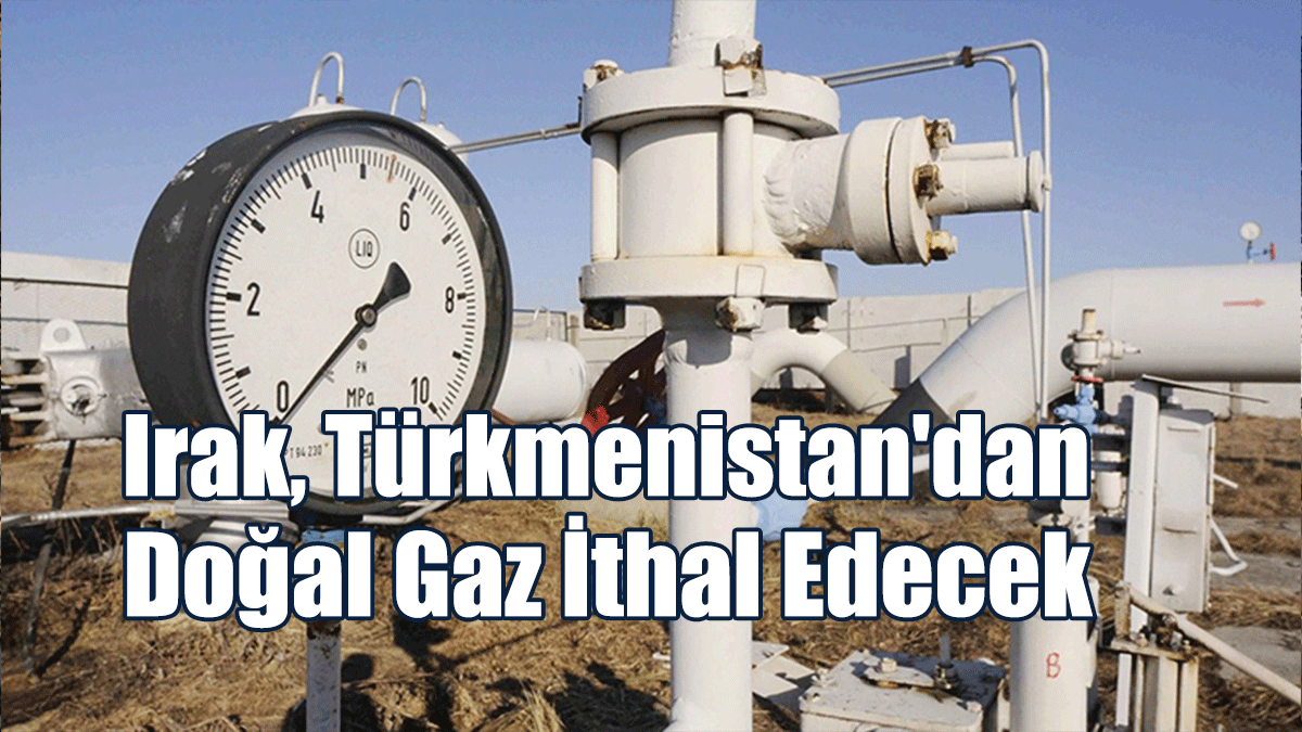 Irak, Türkmenistan'dan Doğal Gaz Ithal Edecek