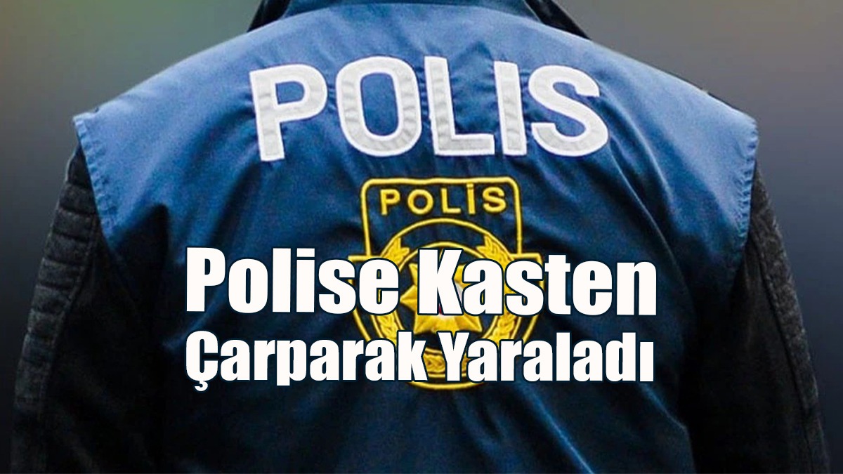 Ehliyetsiz Sürücü Trafik Kontrolünden Kaçmak İçin “Kasten” Polise Çarptı!