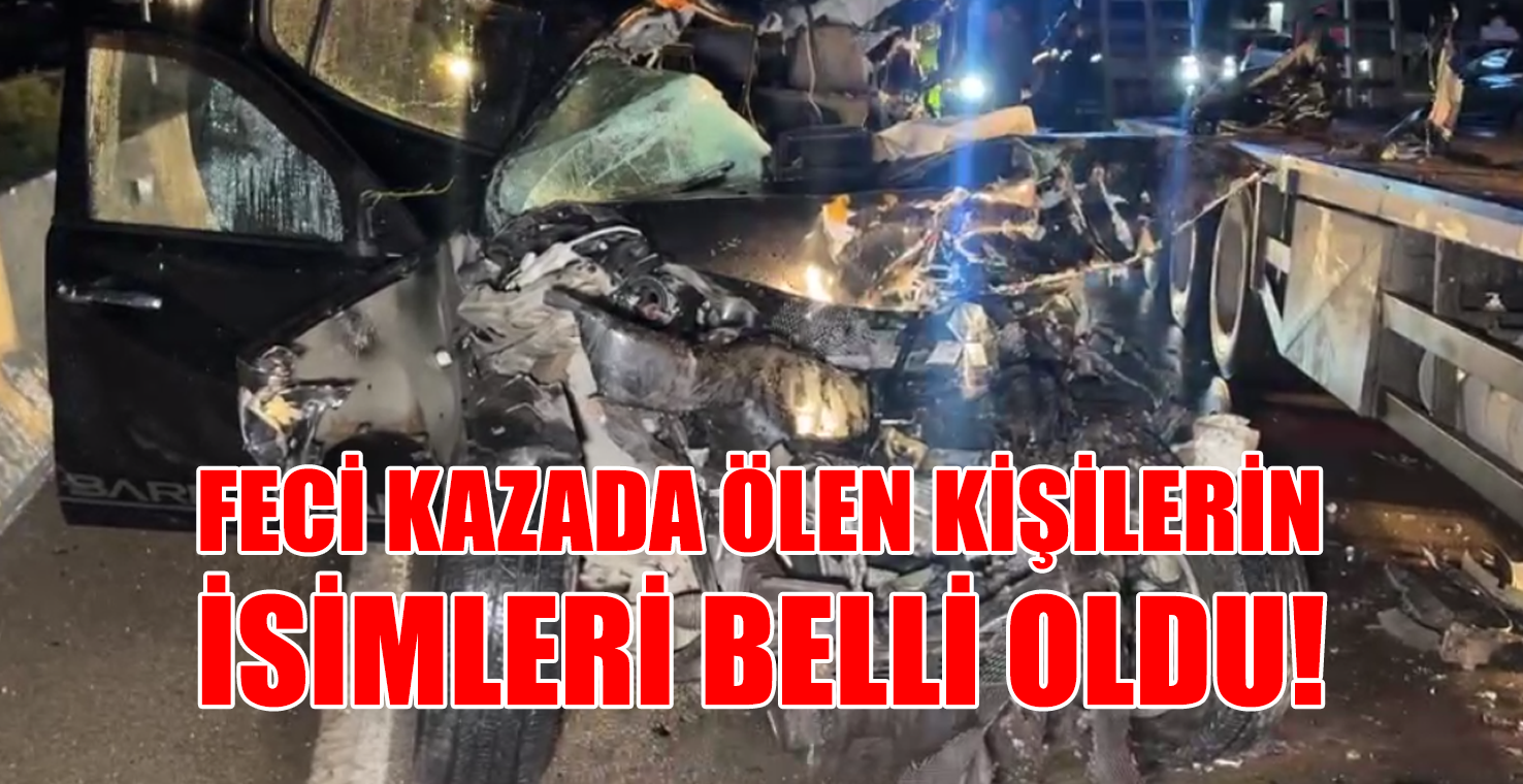 FECİ KAZADA ÖLEN KİŞİLERİN İSİMLERİ BELLİ OLDU!
