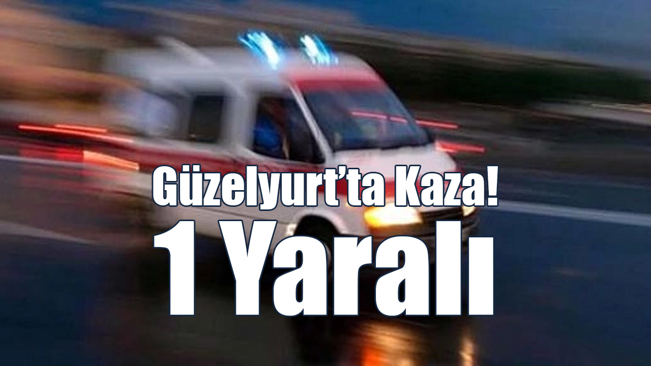 Güzelyurt’ta Kaza; 1 Yaralı