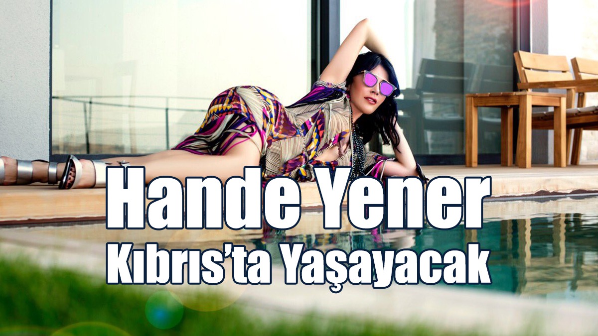 Hande Yener Kıbrıs’ta Yaşayacak