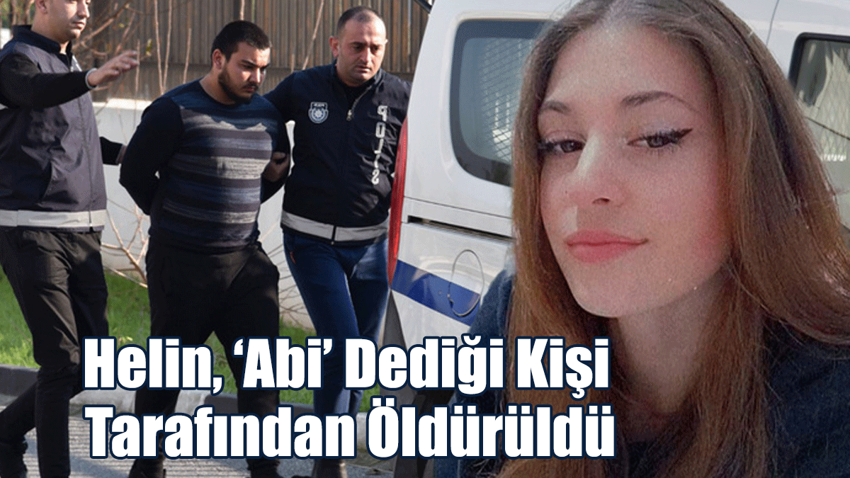 Helin, ‘Abi’ Dediği Kişi Tarafından Öldürüldü