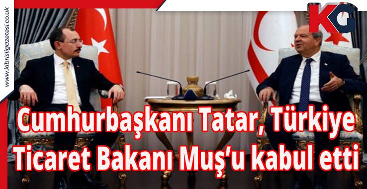 Cumhurbaşkanı Tatar, Türkiye Ticaret Bakanı Muş’u Kabul Etti