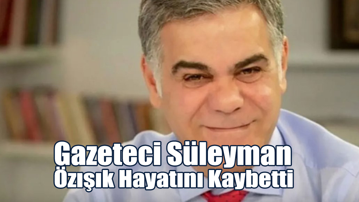 Gazeteci Süleyman Özışık Hayatını Kaybetti
