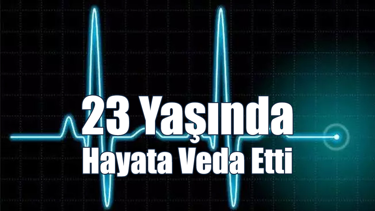 23 Yaşında Hayata Veda Etti