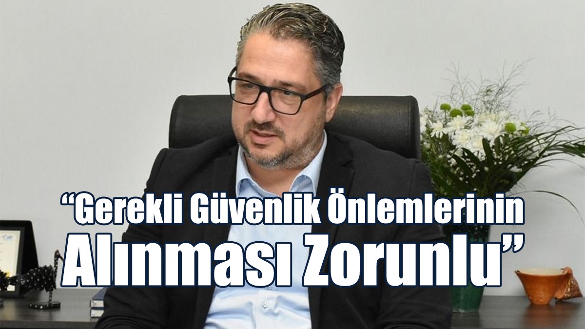 “Gerekli Güvenlik Önlemlerinin Alınması Zorunlu”