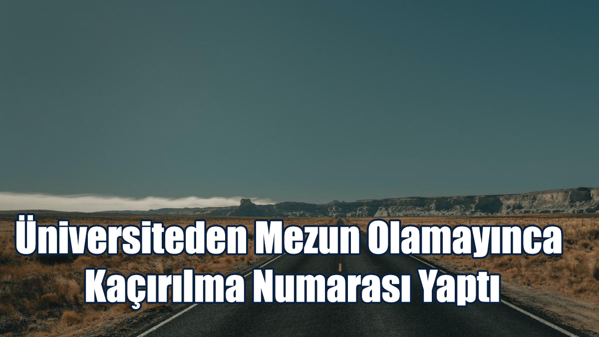 Üniversiteden Mezun Olamayınca Kaçırılma Numarası Yaptı