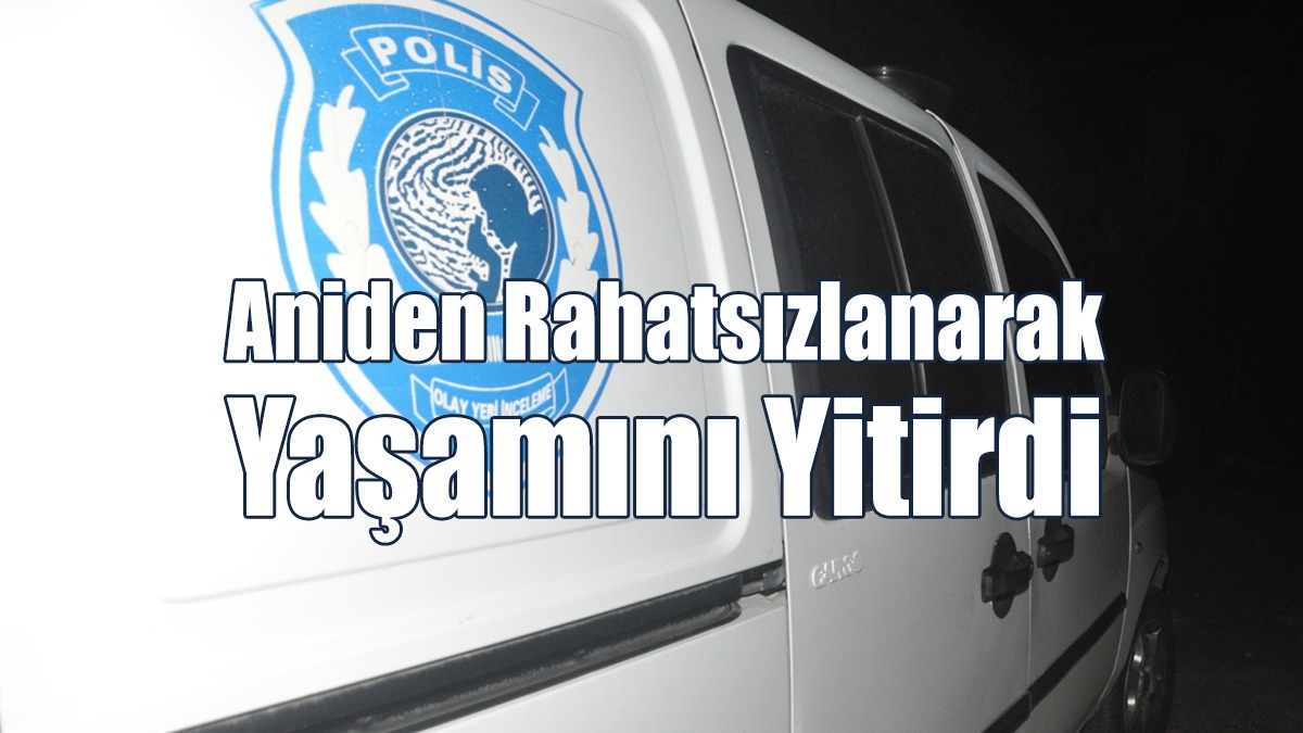 Aniden Rahatsızlanarak Yaşamını Yitirdi