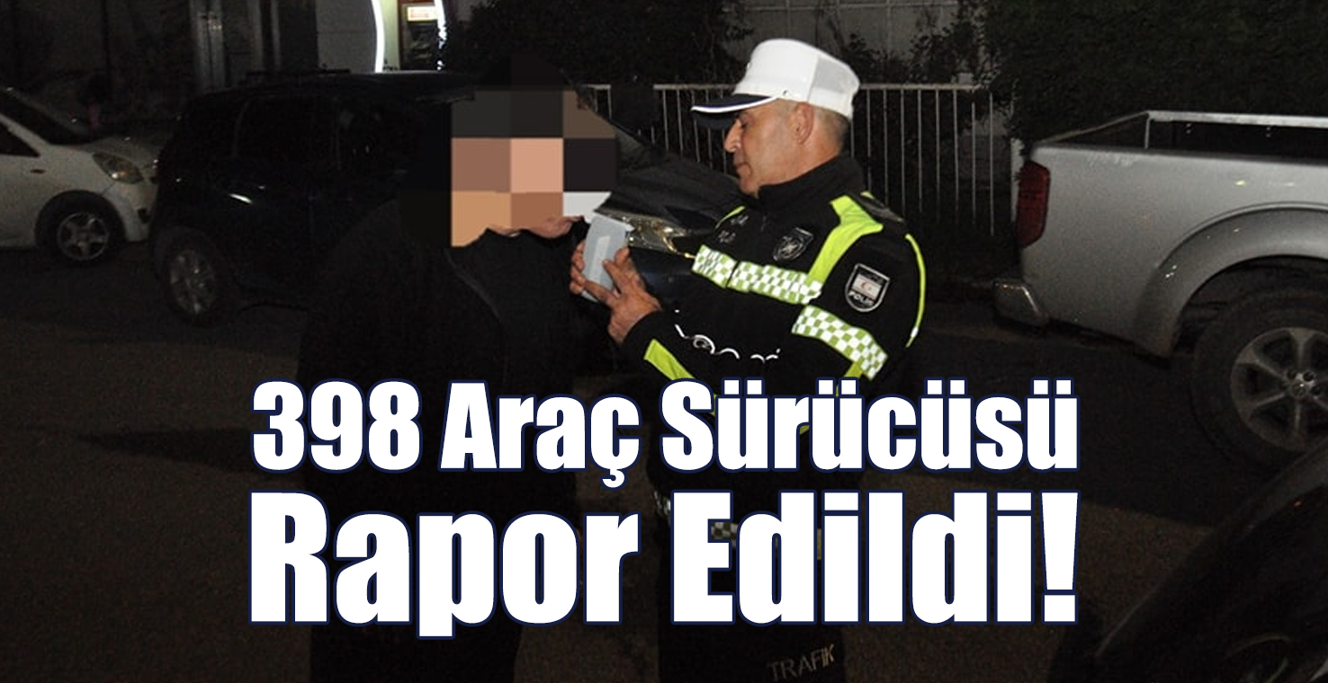 398 Araç Sürücüsü Çeşitli Suçlardan Rapor Edildi!