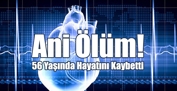 Ani Ölüm! 56 Yaşında Hayatını Kaybetti