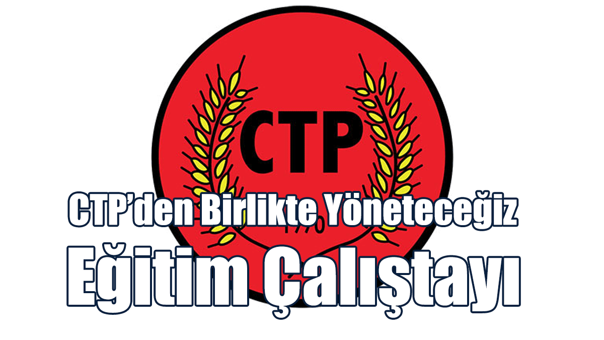 CTP’den Birlikte Yöneteceğiz – Eğitim Çalıştayı