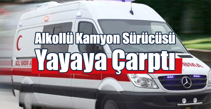 Alkollü Kamyon Sürücüsü Yayaya Çarptı…