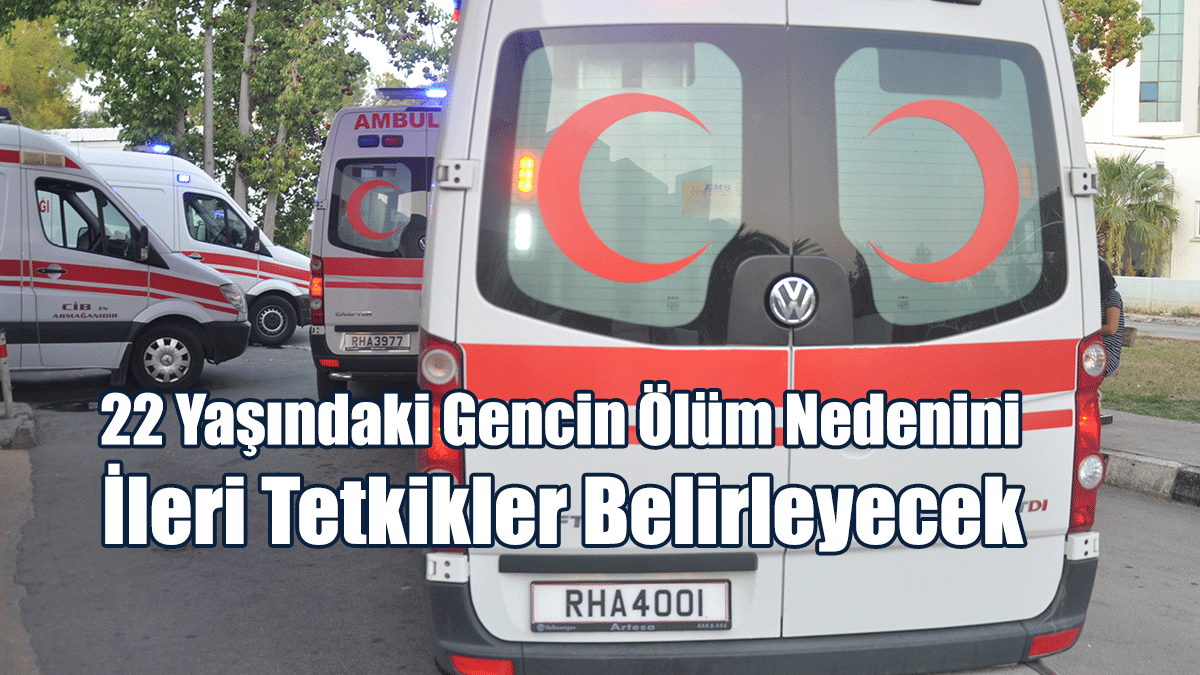 22 Yaşındaki Gencin Ölüm Nedenini İleri Tetkikler Belirleyecek