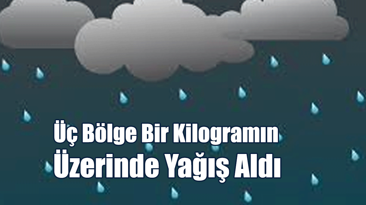 Üç Bölge Bir Kilogramın Üzerinde Yağış Aldı