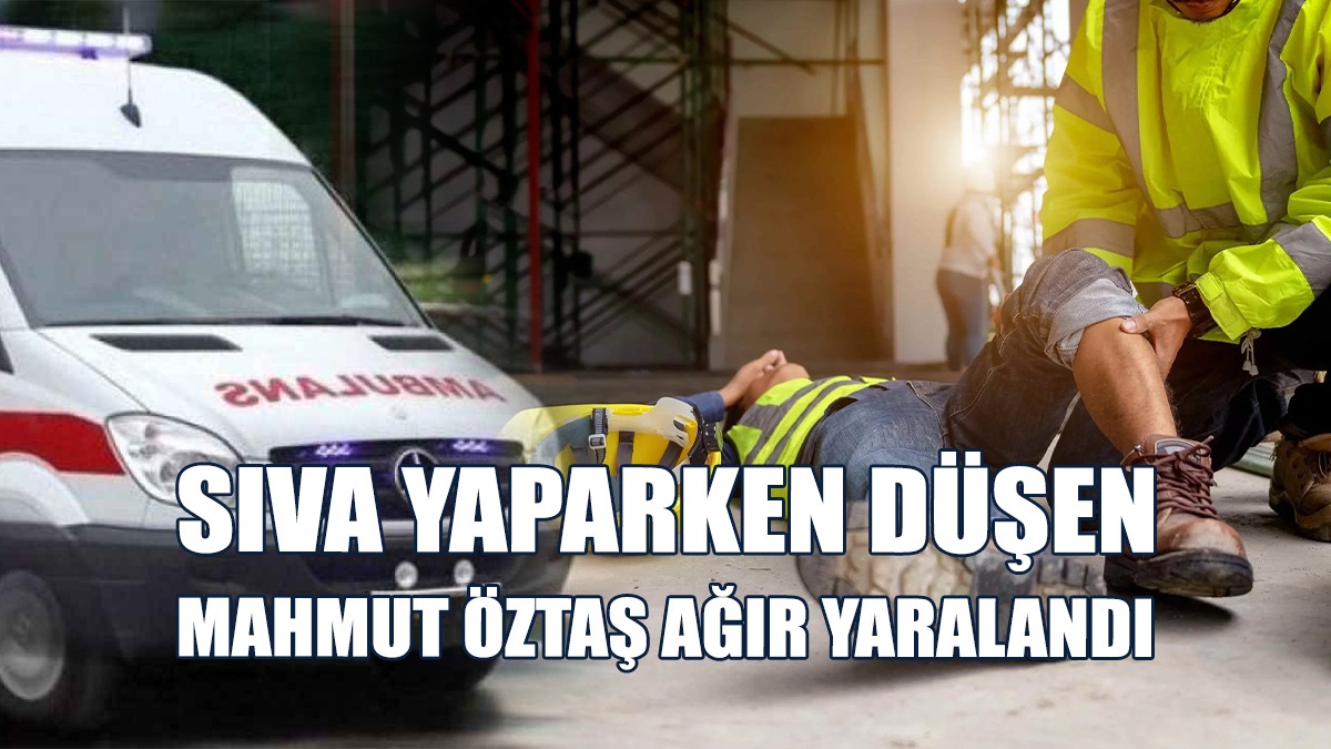 Sıva Yaparken Düşen Mahmut Öztaş Ağır Yaralandı