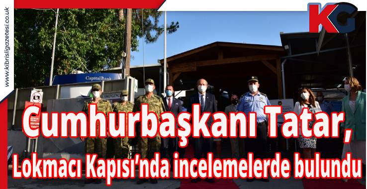 Cumhurbaşkanı Tatar, Lokmacı Kapısı’nda İncelemelerde Bulundu