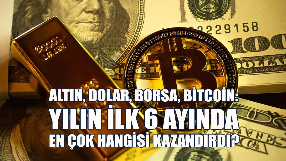 Altın, Dolar, Borsa, Bitcoin: Yılın İlk 6 Ayında En Çok Hangisi Kazandırdı?