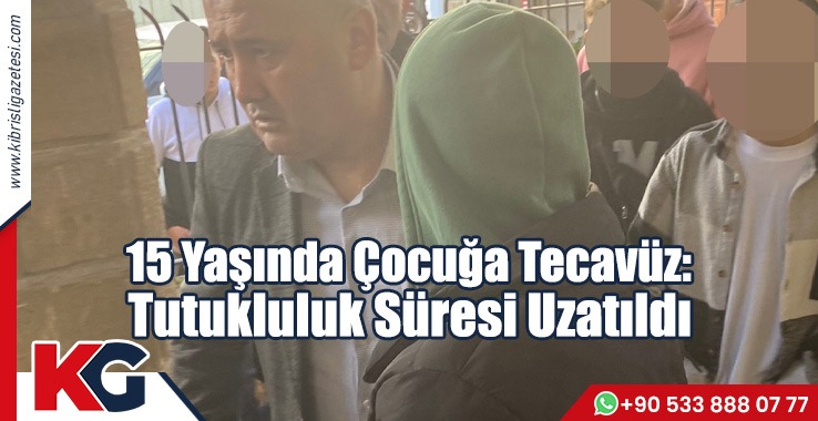 15 Yaşında Çocuğa Tecavüz: Tutukluluk Süresi Uzatıldı