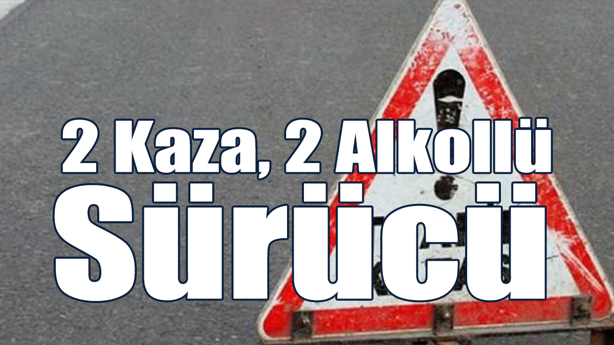 2 Kaza, 2 Alkollü Sürücü