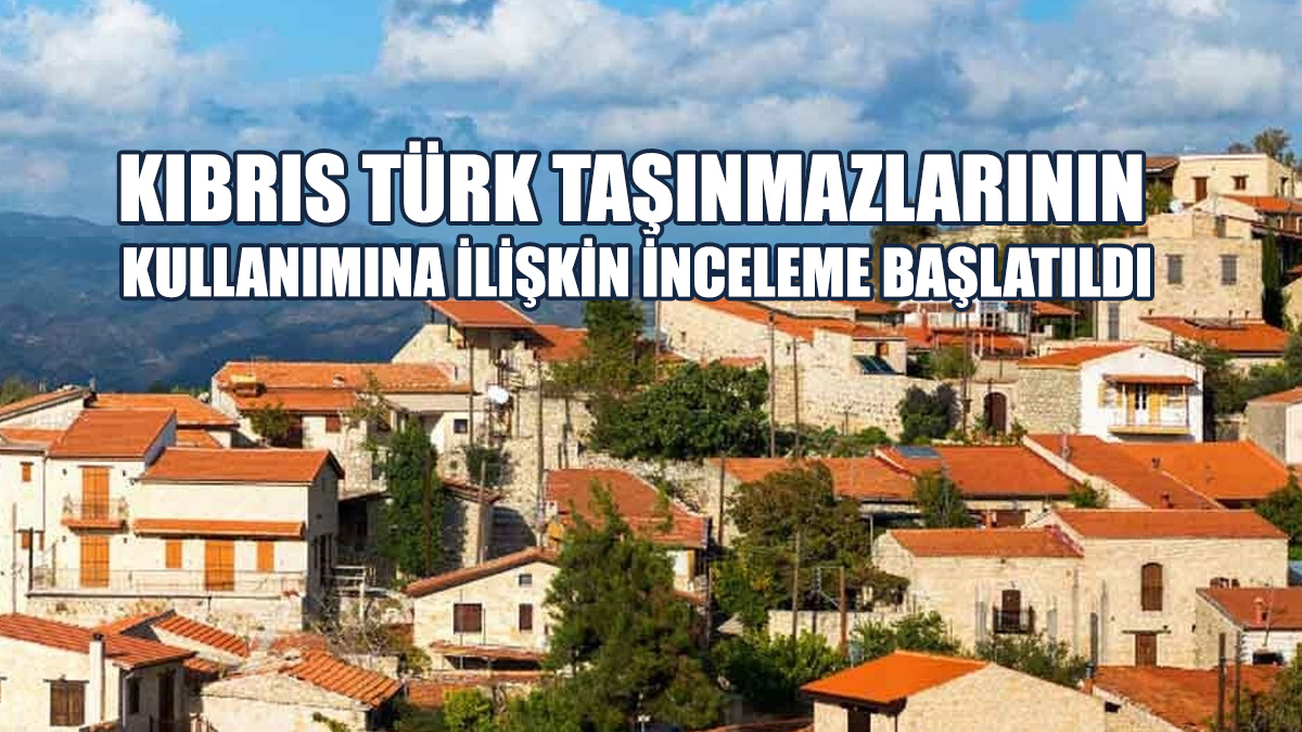 Kıbrıs Türk Taşınmazlarının Kullanımına İlişkin Yeni İnceleme Başlatıldı