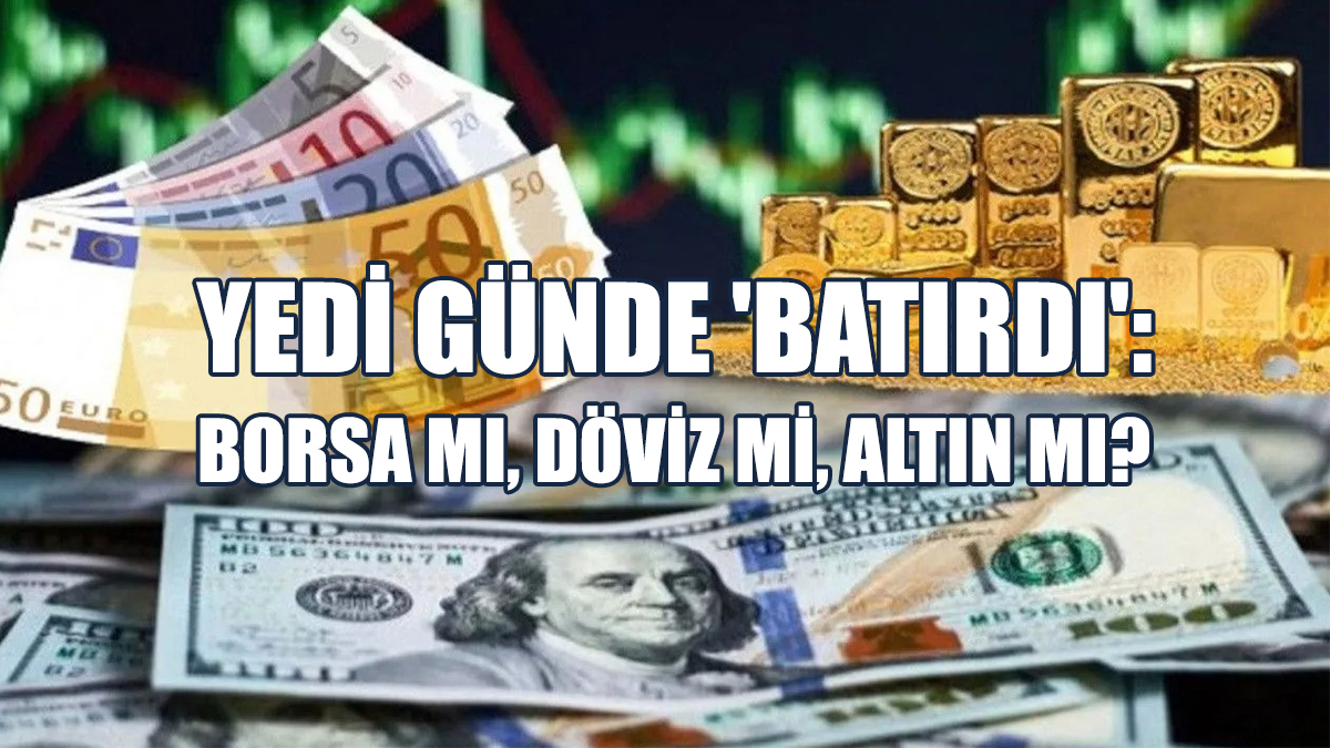 Yedi günde 'Batırdı': Borsa Mı, Döviz Mi, Altın Mı?