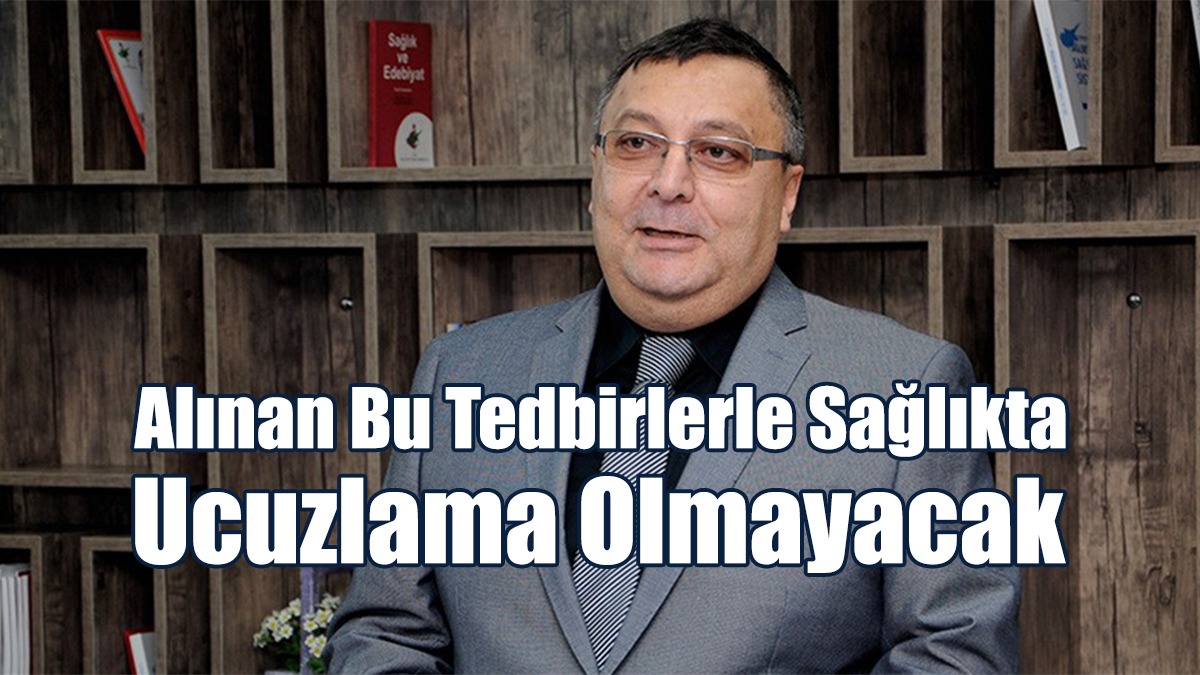 Alınan Bu Tedbirlerle Sağlıkta Ucuzlama Olmayacak