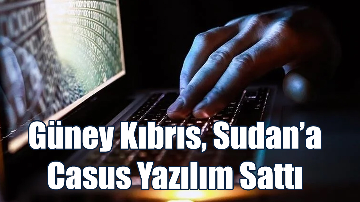Güney Kıbrıs Sudan’a Casus Yazılım Sattı