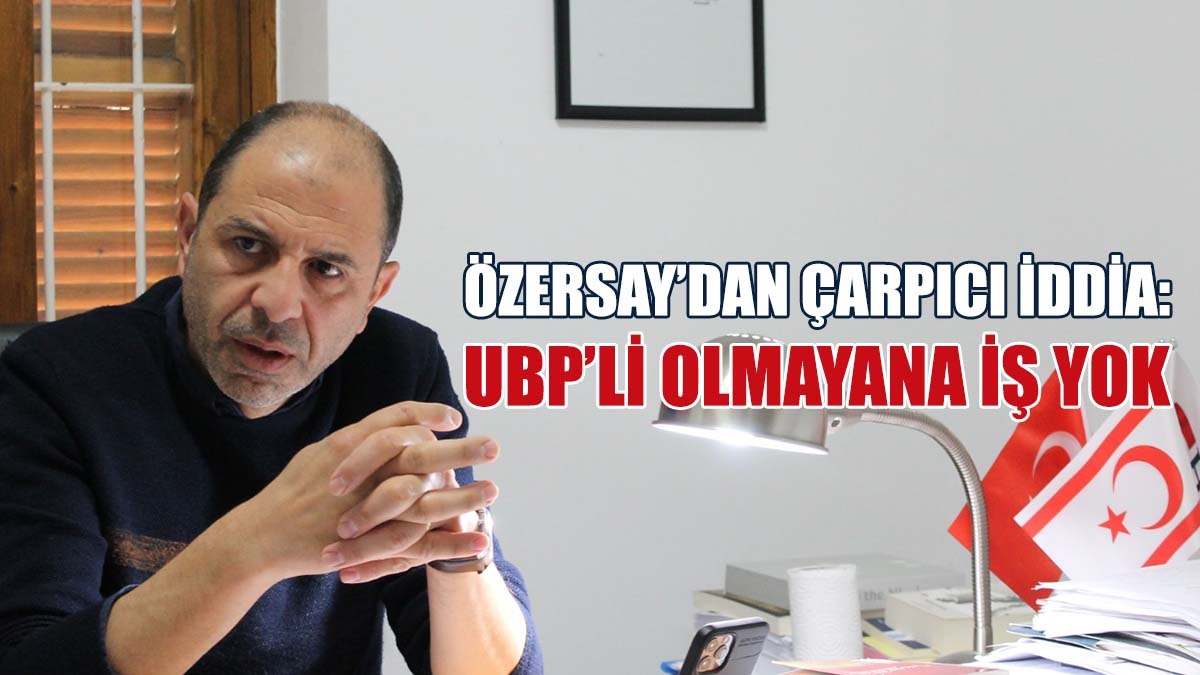 Özersay’dan Çarpıcı İddia: UBP’li Olmayana İş Yok