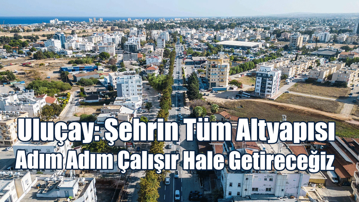 Uluçay: Şehrin Tüm Altyapısı Adım Adım Çalışır Hale Getireceğiz