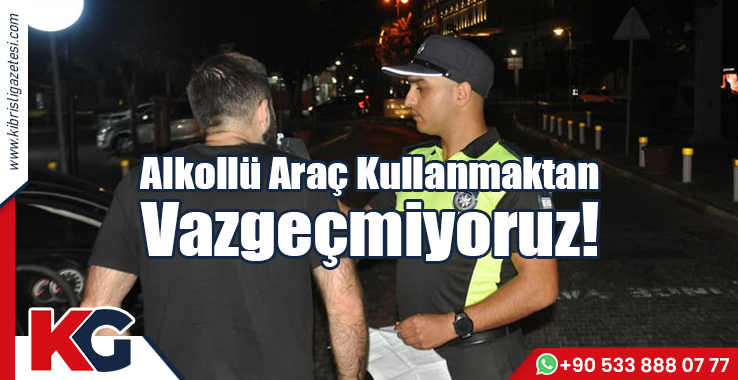 Alkollü Araç Kullanmaktan Vazgeçmiyoruz!