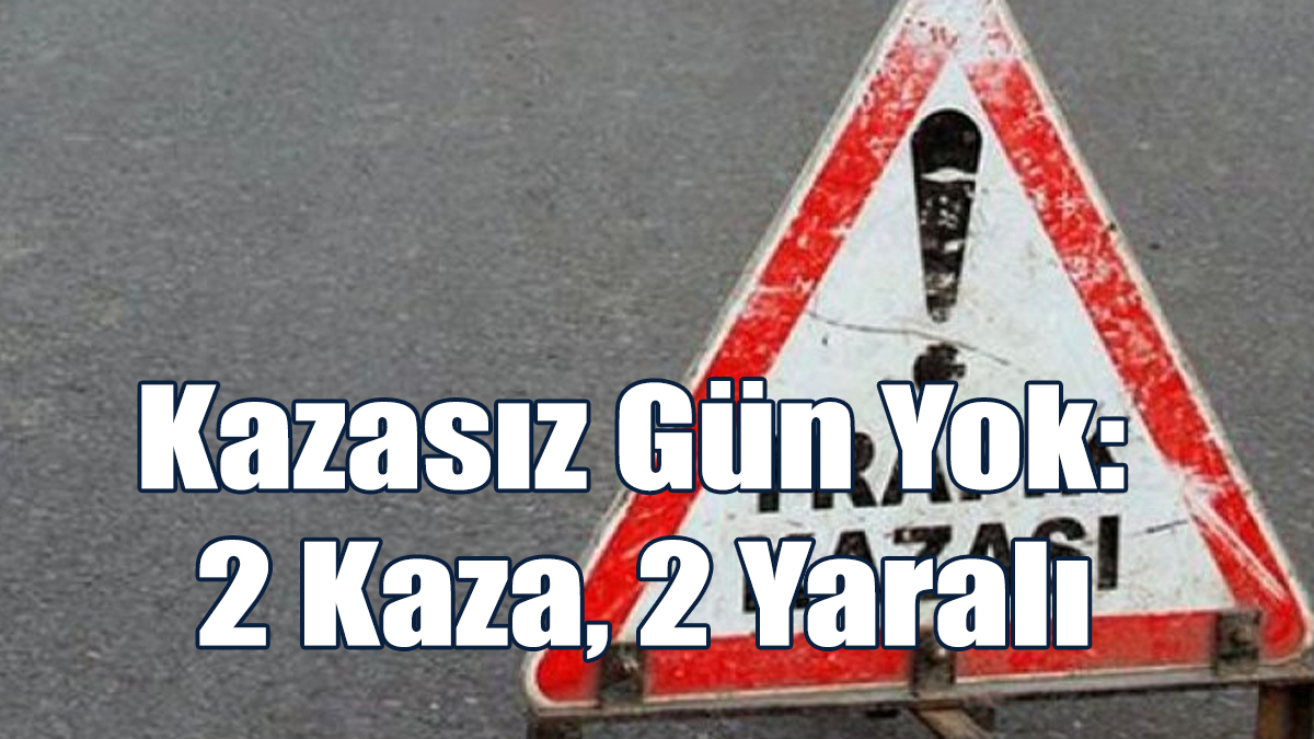 Kazasız Gün Yok: 2 Kaza, 2 Yaralı