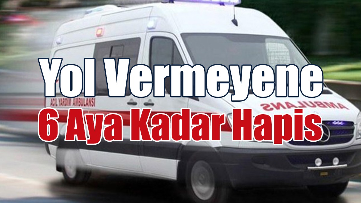 Ambulansa Yol Vermeyene 6 Aya Kadar Hapis Cezası