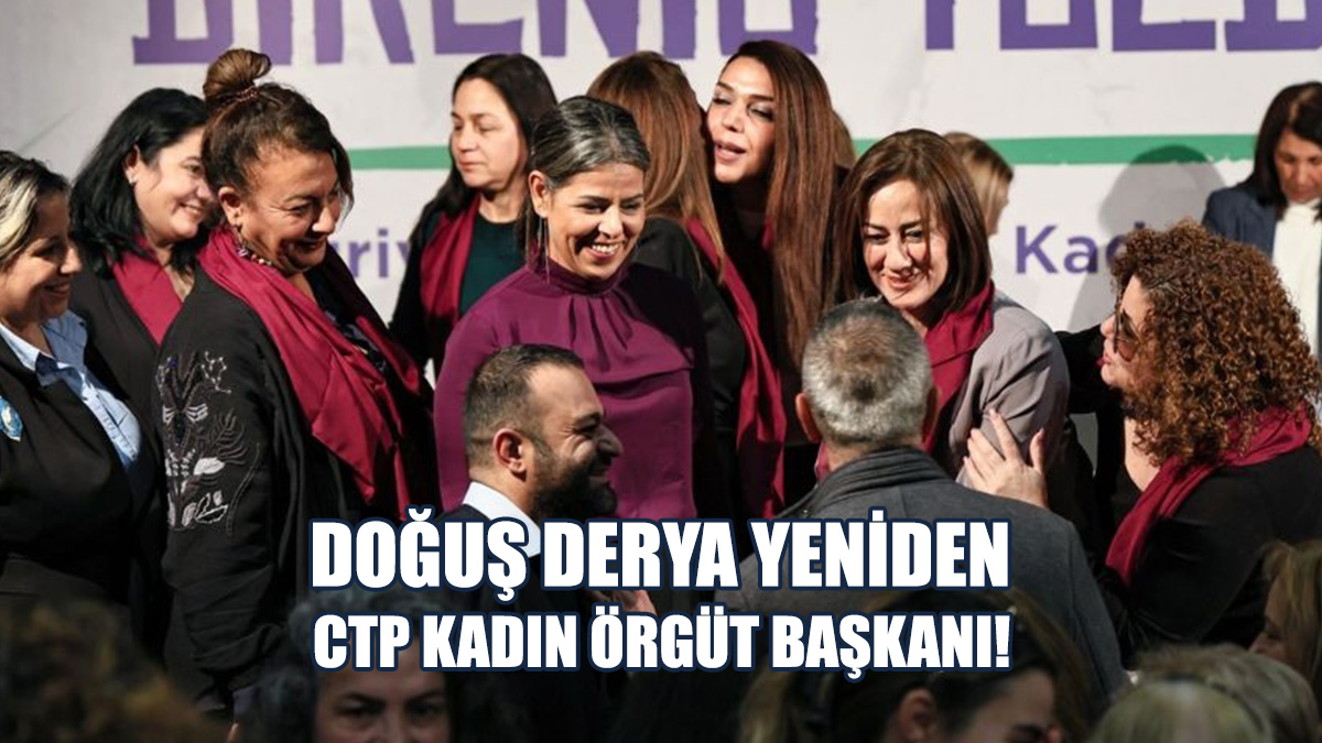 Doğuş Derya Yeniden CTP Kadın Örgüt Başkanı!