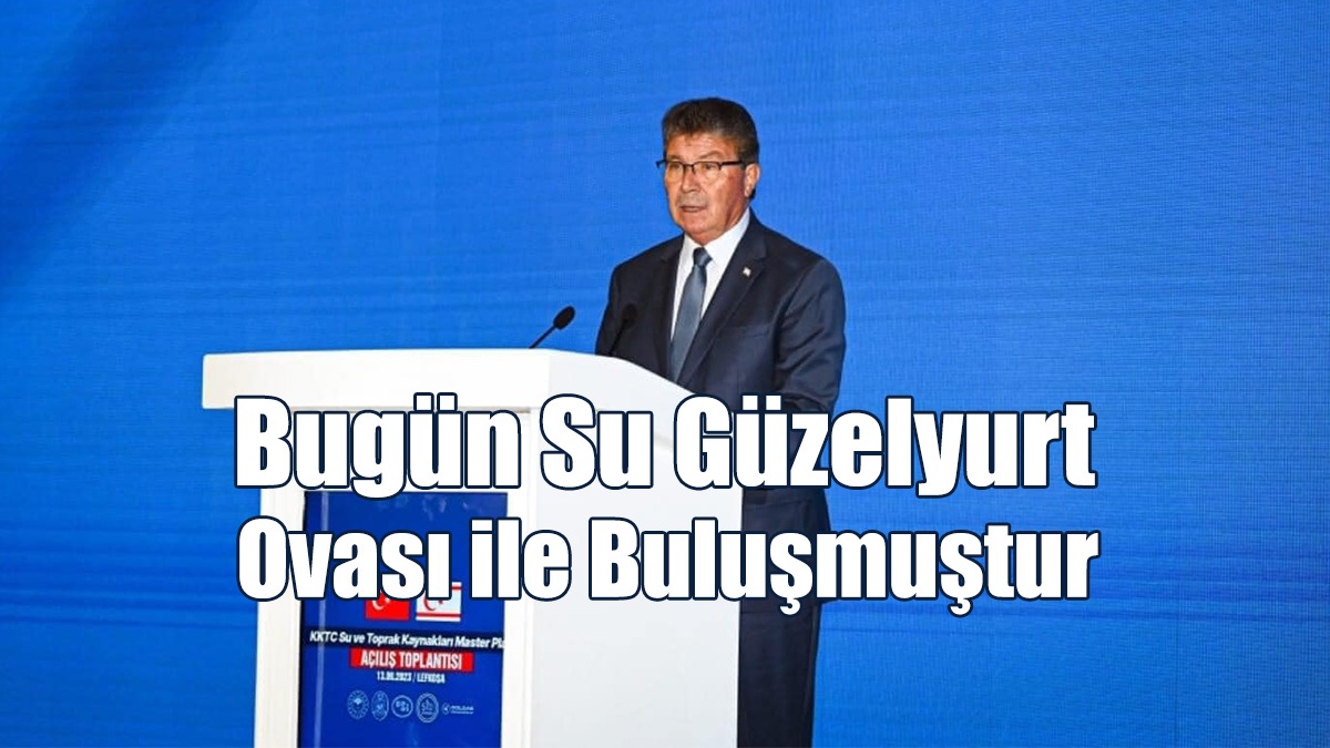 Üstel: Bugün Su Güzelyurt Ovası İle Buluşmuştur