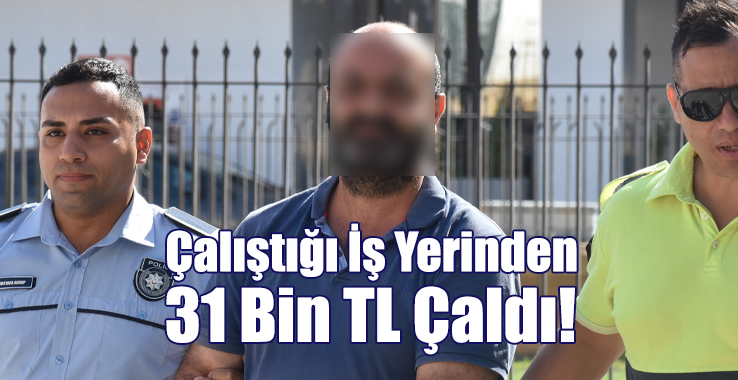 Çalıştığı İş Yerinden 31 Bin TL Çaldı!