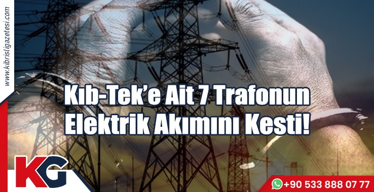 Kıb-Tek’e Ait 7 Trafonun Elektrik Akımını Kesti!