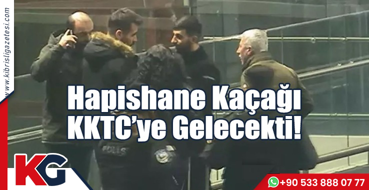 Hapishane Kaçağı KKTC’ye Kaçacaktı!