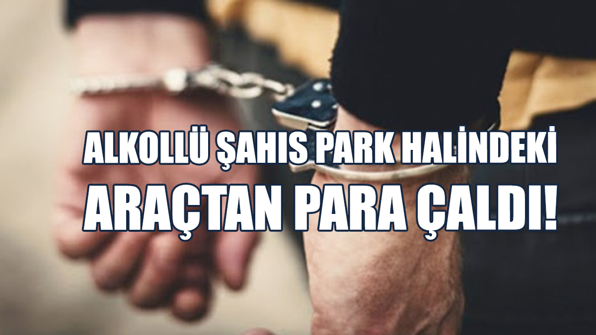 Alkollü Şahıs Park Halindeki Araçtan Para Çaldı!