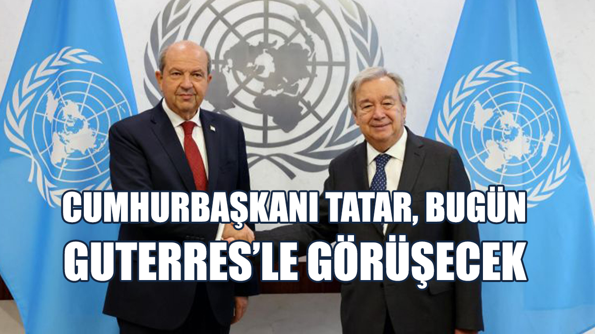 Tatar, Bugün Guterres’le Görüşecek