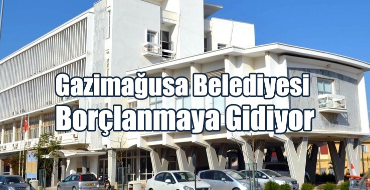 Gazimağusa Belediyesi  Borçlanmaya Gidiyor