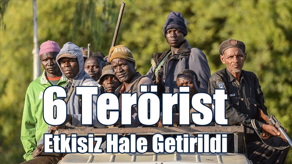 6 Terörist Etkisiz Hale Getirildi