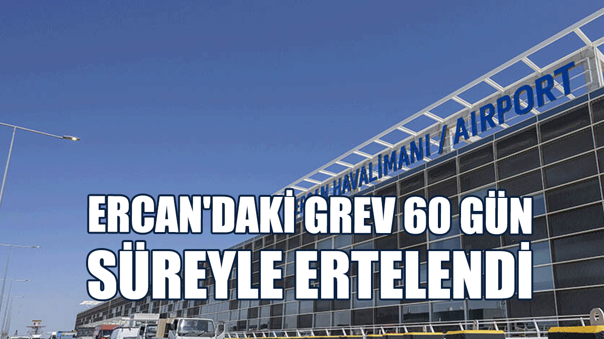 Ercan'daki Grev 60 Gün Süreyle Ertelendi
